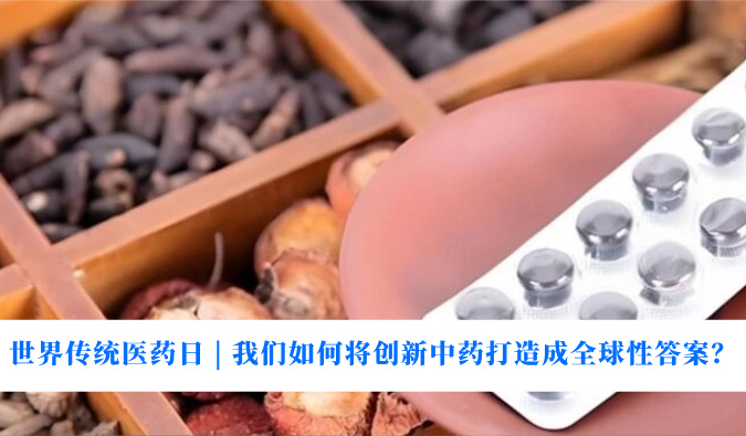 天下古板医药日 | 我们怎样将立异中药打造成全球性谜底？